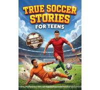 True Soccer Stories for Teens: 100 Unbelievable Real Life Football Facts, Crazy Sports History, Inspiring Legends & Trivia Book, Epic Goal ... Gift for Fans (True Stories for Teens)
