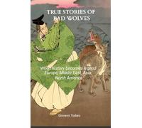 True stories of bad wolves: When history becomes legend Europe, Middle East, Asia, North America