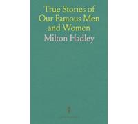 True Stories of Our Famous Men and Women: Containing the Lives of Almost Fifty of Our Nation's Heroes and Heroines