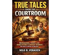 TRUE TALES FROM THE COURTROOM: Outrageous, Funny, And Unbelievable Lawsuit Stories You Have To Read To Believe.