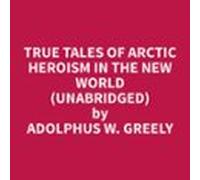 True Tales Of Arctic Heroism In The New World (Unabridged)