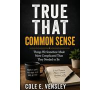 TRUE THAT: COMMON SENSE: Things We Somehow Made More Complicated Than They Needed to Be