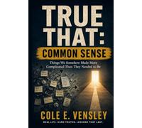 TRUE THAT: COMMON SENSE: Things We Somehow Made More Complicated Than They Needed to Be