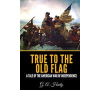 True to the Old Flag: A Tale of the American War of Independence
