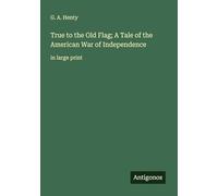 True to the Old Flag; A Tale of the American War of Independence: in large print