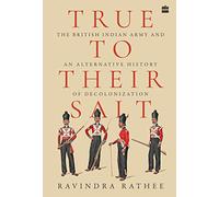 True To Their Salt: The British Indian Army and an Alternative History of Decolonization