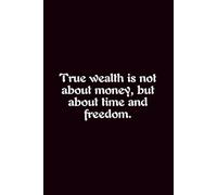 True Wealth Is Not About Money, But About Time And Freedom. - Journals For Writing - Gift For Women And Men - Notebook - Cute Journal - Lined Journal - Writing Journal - Bookmark