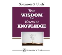 TRUE WISDOM AND RELEVANT KNOWLEDGE (RESTORATION OF TRUTH)