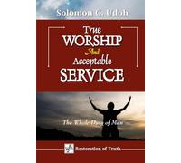 TRUE WORSHIP And ACCEPTABLE SERVICE: The Whole Duty of Man (RESTORATION OF TRUTH)