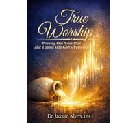 True Worship: Pouring Out Your Past and Tuning In to God's Presence