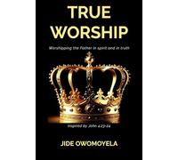 True Worship: Worshipping the Father in spirit and in truth