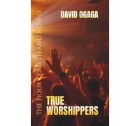 True Worshippers: But The Hour Cometh and Now is That We Must Worship In Spirit and Truth: Seeking What Matters to God: A Bible Study from the Heart for Men and Women (Ogaga Family Collection)