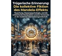 Trügerische Erinnerung: Die kollektive Fiktion des Mandela-Effekts: Täuschung, Massenpsychologie, und die schleichende Manipulation unseres Verstandes in der modernen Informationsgesellschaft