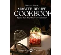 TrueJoy Living Master Recipe Book: A Sacred Relationship with Food (The TrueJoy-Living Collection)