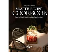 TrueJoy Living Master Recipe Book: A Sacred Relationship with Food (The TrueJoy-Living Collection)