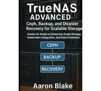 TrueNAS Advanced: Ceph, Backup, and Disaster Recovery for Scalable Storage: Hands-On Guide to Enterprise-Grade Storage, Kubernetes Integration, and Data Protection (TrueNAS Storage Mastery Series)