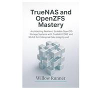 TrueNAS and OpenZFS Mastery: Architecting Resilient, Scalable Storage Systems for Enterprise Reliability: Architecting Resilient, Scalable OpenZFS ... to Modern Enterprise Storage Engineering)