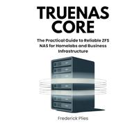 TrueNAS CORE: The Practical Guide to Reliable ZFS NAS for Homelabs and Business Infrastructure