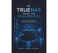 TrueNas Guide For Beginners: Build Secure Storage Systems, Homelabs, and Private Cloud Solutions
