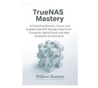 TrueNAS Mastery: Architecting Resilient, Secure, and Scalable OpenZFS Storage Systems for Enterprise, Hybrid Cloud, and High-Availability ... to Modern Enterprise Storage Engineering)