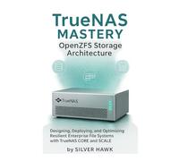 TrueNAS Mastery: OpenZFS Storage Architecture: Designing, Deploying, and Optimizing Resilient Enterprise File Systems with TrueNAS CORE and SCALE ... Complete OpenZFS Enterprise Storage Series)