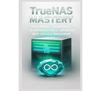 TrueNAS Mastery: Performance Engineering, ZFS Optimization, and Automated Data Lifecycle Management: Optimizing ARC/L2ARC/SLOG, replication pipelines, ... Complete OpenZFS Enterprise Storage Series)