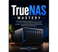 TrueNAS Mastery: The Complete Beginner's Guide to TrueNAS SCALE & TrueNAS CORE for NAS Setup, ZFS Storage, RAID, Homelabs, Plex Media Servers, Docker, Virtual Machines, Private Cloud and Data Backup