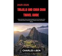 TRUJILLO AND CHAN CHAN TRAVEL GUIDE: Explore Northern Peru’s Ancient Capitals from Pre-Columbian Ruins and Adobe Cities to Colonial Charm, Vibrant Culture, and Coastal Beauty.
