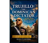 Trujillo: The Dominican Dictator: The Rise, Reign, Terror, and Fall of Rafael Leónidas Trujillo (Dominican History & Culture)