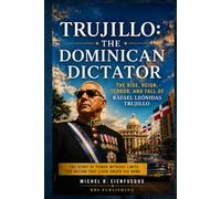 Trujillo: The Dominican Dictator: The Rise, Reign, Terror, and Fall of Rafael Leónidas Trujillo (Dominican History & Culture)