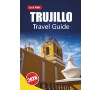 TRUJILLO TRAVEL GUIDE 2026: Discover Top Attractions, Historic Landmarks, Local Cuisine, and Cultural Experiences in Northern Peru
