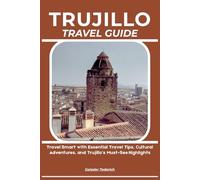 TRUJILLO TRAVEL GUIDE: Travel Smart with Essential Travel Tips, Cultural Adventures, and Trujillo’s Must-See Highlights