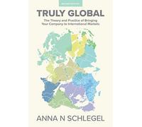 Truly Global: The Theory and Practice of Bringing Your Company to International Markets
