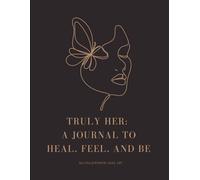 TRULY HER: A JOURNAL TO HEAL, FEEL, AND BE
