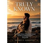 TRULY KNOWN: The Hidden Science of Emotional Intimacy and How to Cultivate It in Your Relationship
