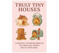 Truly Tiny Houses: A Magical Coloring Book of the Smallest Homes You’ve Ever Seen