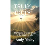 TRULY, TRULY: The Weight of Jesus' Words in the Gospel of John