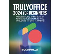 TrulyOffice 2024 for Beginners: The Illustrated, Step-by-Step Guide for Families and Students to Master Truly Word, Sheets, and Slides on Windows