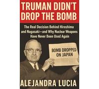 TRUMAN DIDN'T DROP THE BOMB: The Real Decision Behind Hiroshima and Nagasaki-and Why Nuclear Weapons Have Never Been Used Again