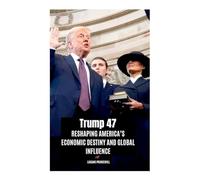 Trump 47: Reshaping America's Economic Destiny and Global Influence