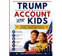 TRUMP ACCOUNT FOR KIDS: THE ESSENTIAL PARENTS GUIDE TO OPENING , FUNDING AND GROWING YOUR CHILD’S INVESTMENT ACCOUNT