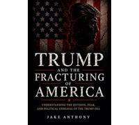 Trump And The Fracturing Of America: Understanding the Division, Fear, And The Political Upheaval Of The Trump Era