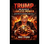 Trump and the Rise of Lawless Power.: America First, and the Collapse of Global Rules.