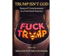 Trump Isn't God : States of Consciousness in a Fractured America: A Collection of Poems by William Potter Clevinger