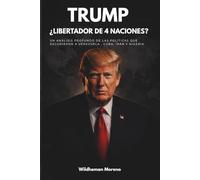 TRUMP: ¿LIBERTADOR DE 4 NACIONES?: Un análisis de la política exterior, geopolítica y el impacto de Estados Unidos en Venezuela, Cuba, Irán y Nigeria.