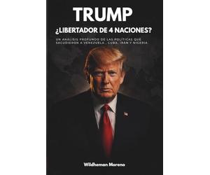 TRUMP: ¿LIBERTADOR DE 4 NACIONES?: Un análisis de la política exterior, geopolítica y el impacto de Estados Unidos en Venezuela, Cuba, Irán y Nigeria.