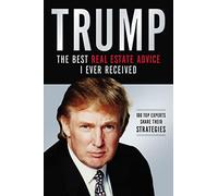 Trump: Los mejores consejos de bienes raíces que he recibido: 100 Expertos comparten sus estrategias