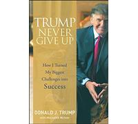 Trump Never Give Up: How I Turned My Biggest Challenges into Success