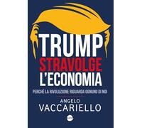 Trump stravolge l'economia. Perché la rivoluzione riguarda ognuno di noi (Saggistica)