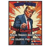 TRUMP-TASTIC ADULT COLORING BOOK: MAKING AMERICA GREAT AGAIN ONE COLORING PAGE AT A TIME (TRUMP-TASTIC MAKING AMERICAN GREAT AGAIN ONE COLORING PAGE AT A TIME)